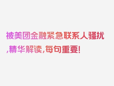 被美团金融紧急联系人骚扰，精华解读，每句重要！