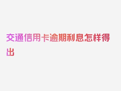 交通信用卡逾期利息怎样得出