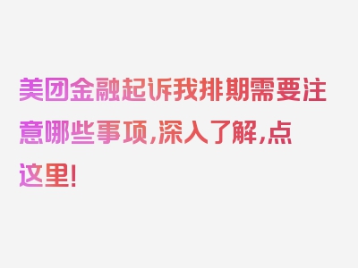 美团金融起诉我排期需要注意哪些事项，深入了解，点这里！