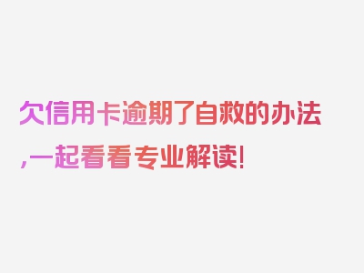 欠信用卡逾期了自救的办法，一起看看专业解读!