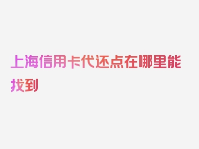 上海信用卡代还点在哪里能找到