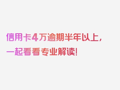 信用卡4万逾期半年以上，一起看看专业解读!