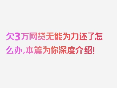 欠3万网贷无能为力还了怎么办，本篇为你深度介绍!