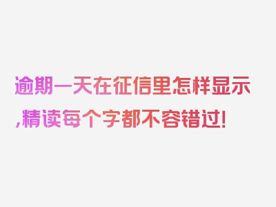 逾期一天在征信里怎样显示，精读每个字都不容错过！