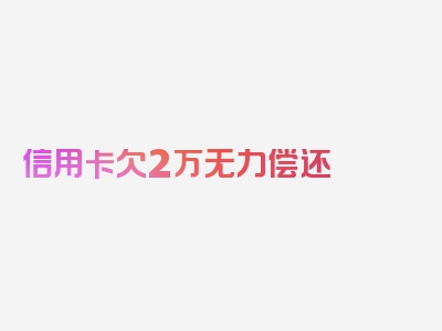 信用卡欠2万无力偿还