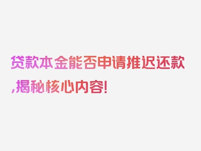 贷款本金能否申请推迟还款，揭秘核心内容！