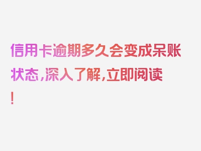 信用卡逾期多久会变成呆账状态，深入了解，立即阅读！