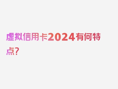 虚拟信用卡2024有何特点？