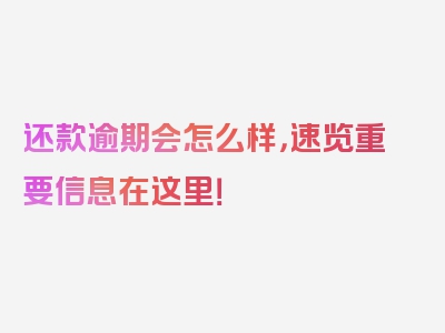 还款逾期会怎么样，速览重要信息在这里！