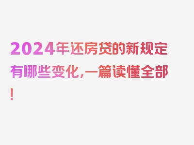 2024年还房贷的新规定有哪些变化，一篇读懂全部！