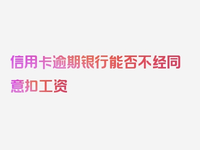 信用卡逾期银行能否不经同意扣工资