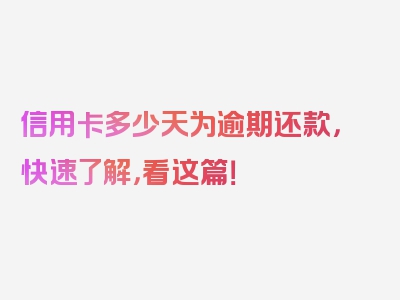 信用卡多少天为逾期还款，快速了解，看这篇！