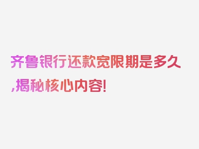 齐鲁银行还款宽限期是多久，揭秘核心内容！