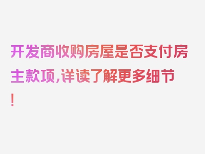 开发商收购房屋是否支付房主款项，详读了解更多细节！