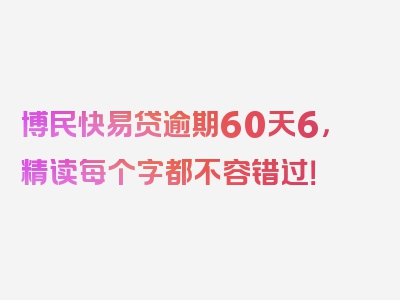 博民快易贷逾期60天6，精读每个字都不容错过！