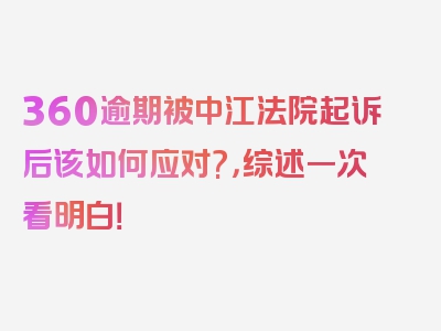 360逾期被中江法院起诉后该如何应对?，综述一次看明白！