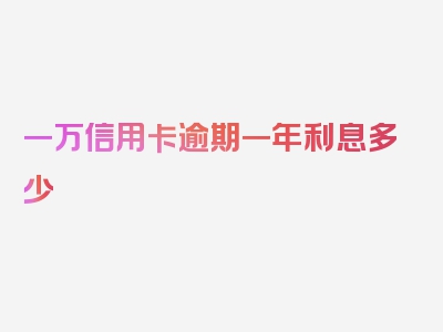 一万信用卡逾期一年利息多少