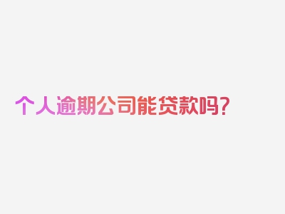 个人逾期公司能贷款吗？