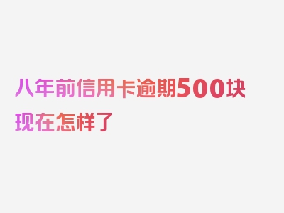 八年前信用卡逾期500块现在怎样了