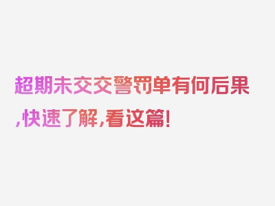 超期未交交警罚单有何后果，快速了解，看这篇！