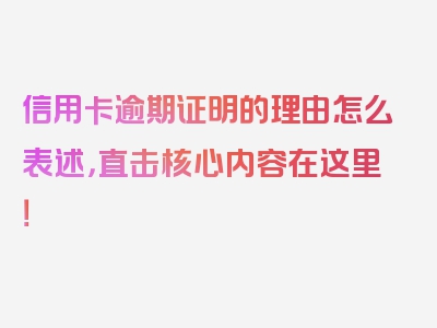 信用卡逾期证明的理由怎么表述，直击核心内容在这里！