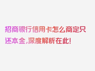 招商银行信用卡怎么商定只还本金，深度解析在此！