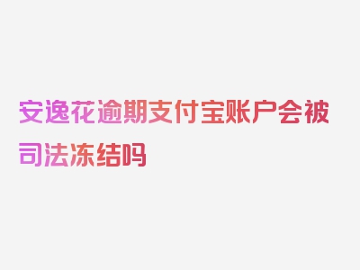 安逸花逾期支付宝账户会被司法冻结吗