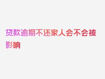 贷款逾期不还家人会不会被影响