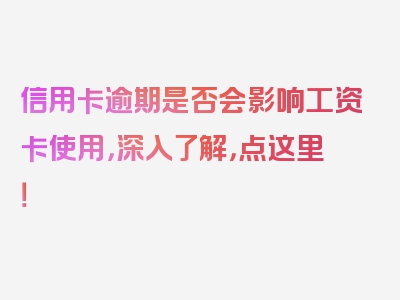 信用卡逾期是否会影响工资卡使用，深入了解，点这里！