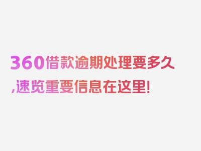 360借款逾期处理要多久，速览重要信息在这里！