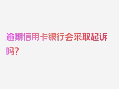 逾期信用卡银行会采取起诉吗？