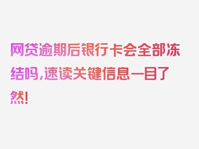 网贷逾期后银行卡会全部冻结吗，速读关键信息一目了然！