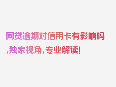 网贷逾期对信用卡有影响吗，独家视角，专业解读！