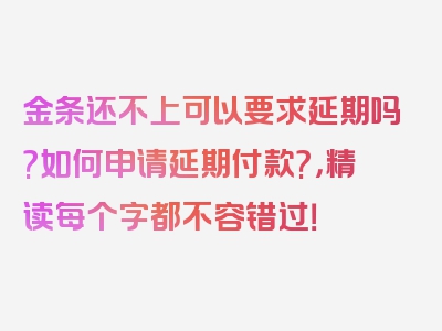 金条还不上可以要求延期吗?如何申请延期付款?，精读每个字都不容错过！