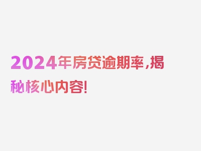 2024年房贷逾期率，揭秘核心内容！