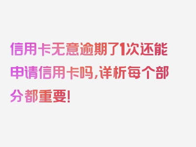 信用卡无意逾期了1次还能申请信用卡吗，详析每个部分都重要！