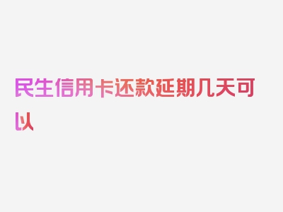 民生信用卡还款延期几天可以