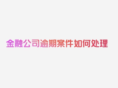 金融公司逾期案件如何处理