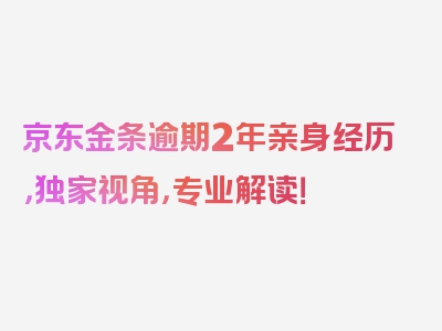 京东金条逾期2年亲身经历，独家视角，专业解读！