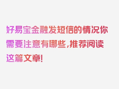 好易宝金融发短信的情况你需要注意有哪些，推荐阅读这篇文章！