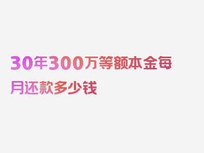 30年300万等额本金每月还款多少钱