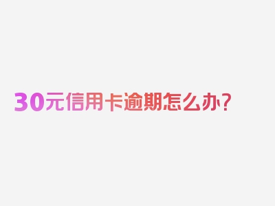 30元信用卡逾期怎么办？