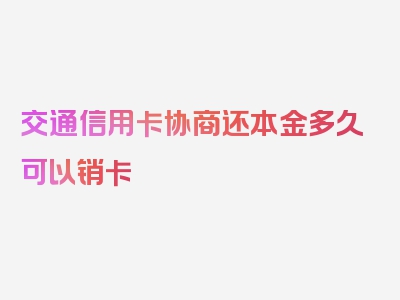 交通信用卡协商还本金多久可以销卡