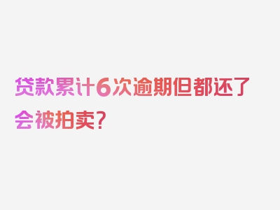 贷款累计6次逾期但都还了会被拍卖？