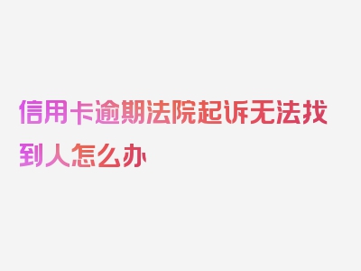 信用卡逾期法院起诉无法找到人怎么办