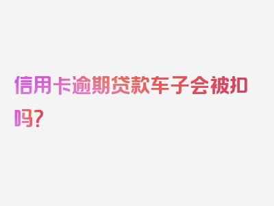 信用卡逾期贷款车子会被扣吗？