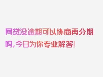 网贷没逾期可以协商再分期吗，今日为你专业解答!