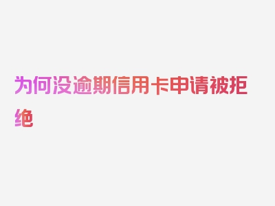 为何没逾期信用卡申请被拒绝