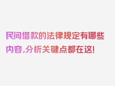 民间借款的法律规定有哪些内容，分析关键点都在这！