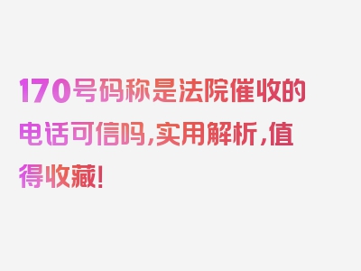 170号码称是法院催收的电话可信吗，实用解析，值得收藏！